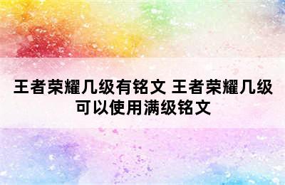 王者荣耀几级有铭文 王者荣耀几级可以使用满级铭文